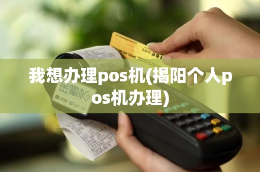 我想办理pos机(揭阳个人pos机办理)