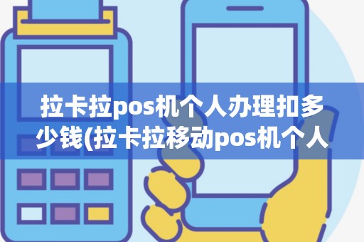 拉卡拉pos机个人办理扣多少钱(拉卡拉移动pos机个人)