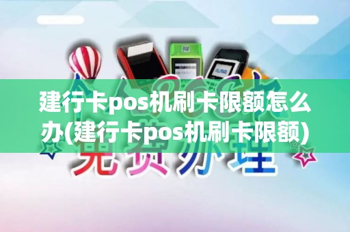 建行卡pos机刷卡限额怎么办(建行卡pos机刷卡限额)