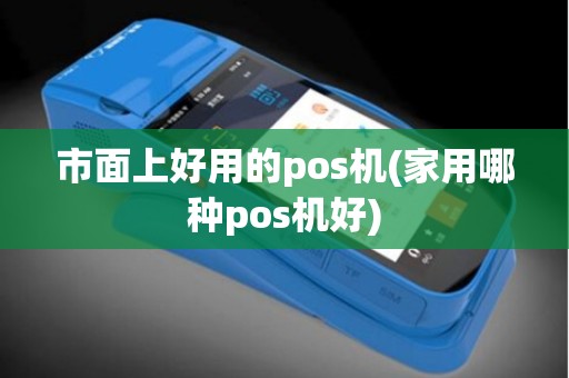 市面上好用的pos机(家用哪种pos机好)