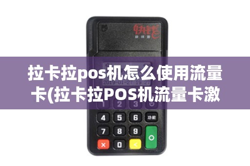 拉卡拉pos机怎么使用流量卡(拉卡拉POS机流量卡激活)
