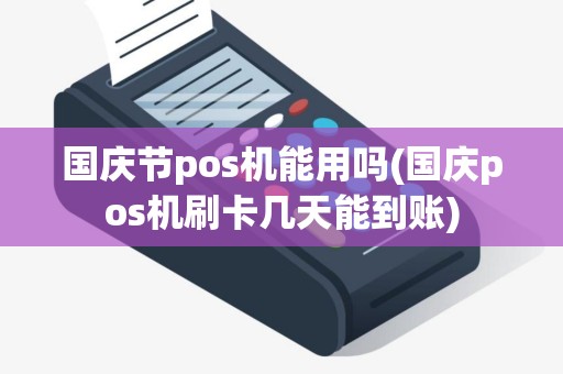 国庆节pos机能用吗(国庆pos机刷卡几天能到账)