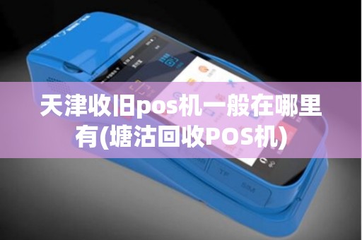 天津收旧pos机一般在哪里有(塘沽回收POS机)
