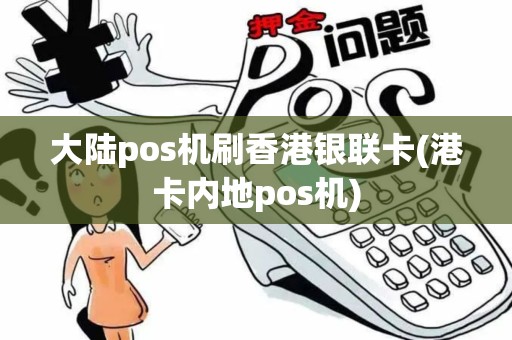大陆pos机刷香港银联卡(港卡内地pos机)