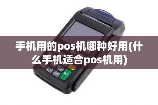手机用的pos机哪种好用(什么手机适合pos机用)