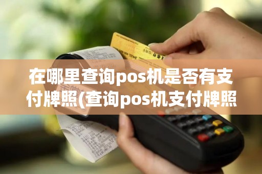 在哪里查询pos机是否有支付牌照(查询pos机支付牌照怎么查)