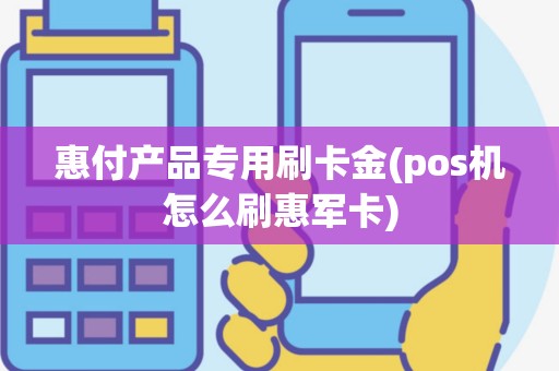惠付产品专用刷卡金(pos机怎么刷惠军卡)