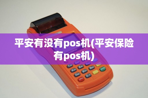 平安有没有pos机(平安保险有pos机)