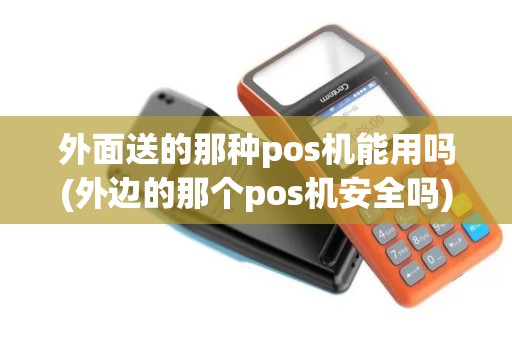 外面送的那种pos机能用吗(外边的那个pos机安全吗)