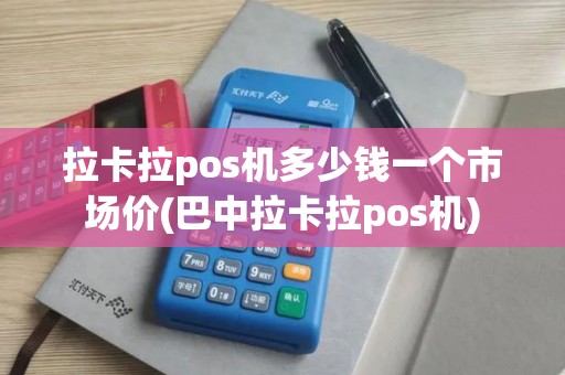 拉卡拉pos机多少钱一个市场价(巴中拉卡拉pos机)