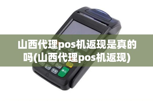 山西代理pos机返现是真的吗(山西代理pos机返现)