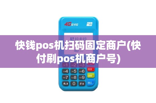 快钱pos机扫码固定商户(快付刷pos机商户号)