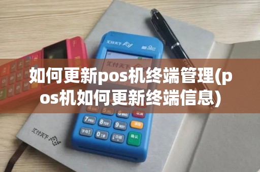 如何更新pos机终端管理(pos机如何更新终端信息)