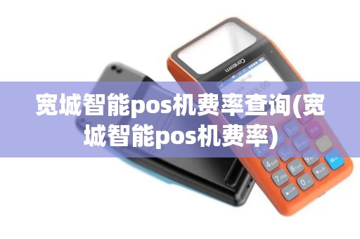 宽城智能pos机费率查询(宽城智能pos机费率)