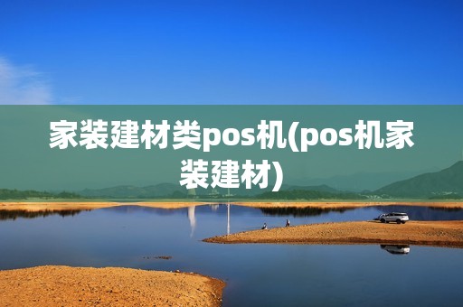家装建材类pos机(pos机家装建材)