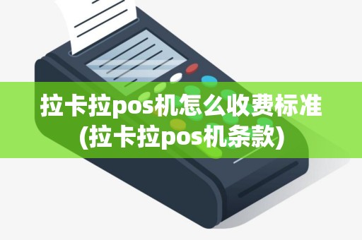 拉卡拉pos机怎么收费标准(拉卡拉pos机条款)
