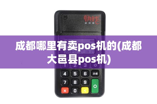成都哪里有卖pos机的(成都大邑县pos机)