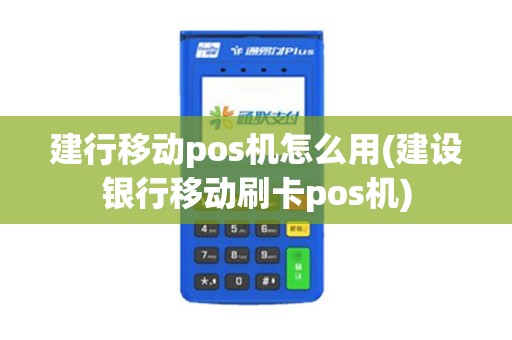 建行移动pos机怎么用(建设银行移动刷卡pos机)