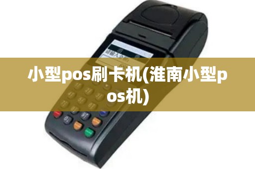 小型pos刷卡机(淮南小型pos机)