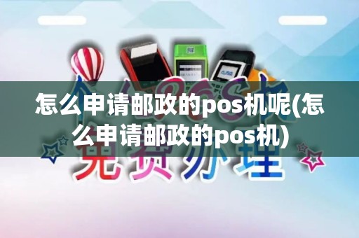 怎么申请邮政的pos机呢(怎么申请邮政的pos机)