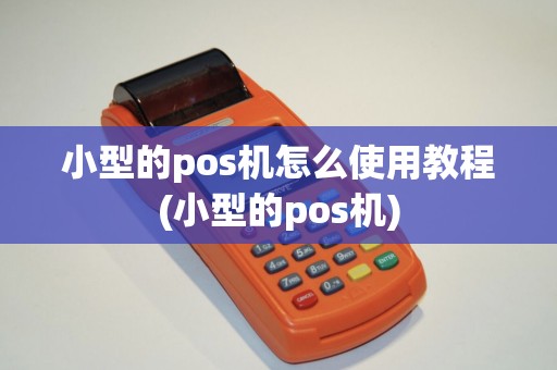 小型的pos机怎么使用教程(小型的pos机)
