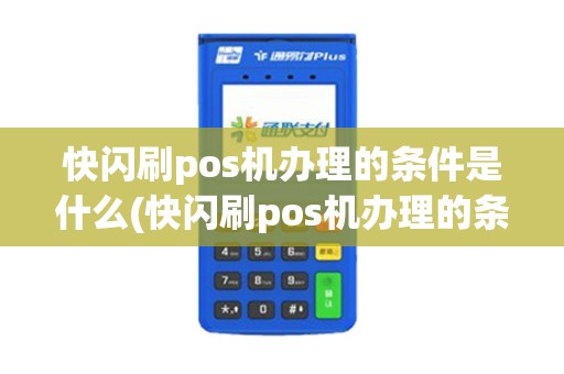 快闪刷pos机办理的条件是什么(快闪刷pos机办理的条件)