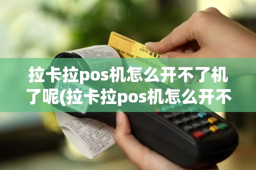 拉卡拉pos机怎么开不了机了呢(拉卡拉pos机怎么开不了机了)
