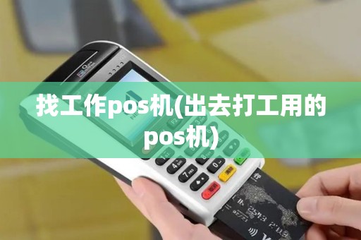 找工作pos机(出去打工用的pos机)