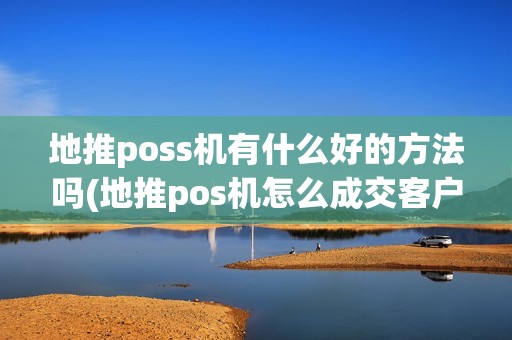 地推poss机有什么好的方法吗(地推pos机怎么成交客户)