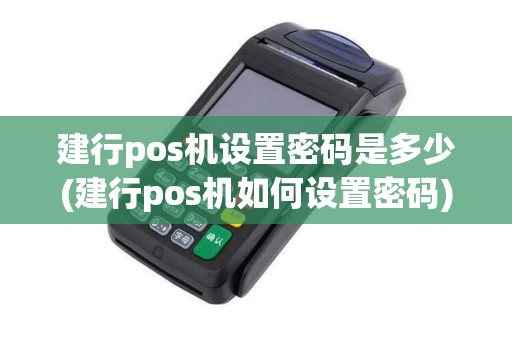 建行pos机设置密码是多少(建行pos机如何设置密码)