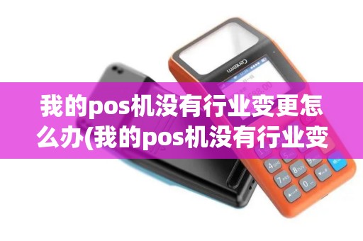 我的pos机没有行业变更怎么办(我的pos机没有行业变更)