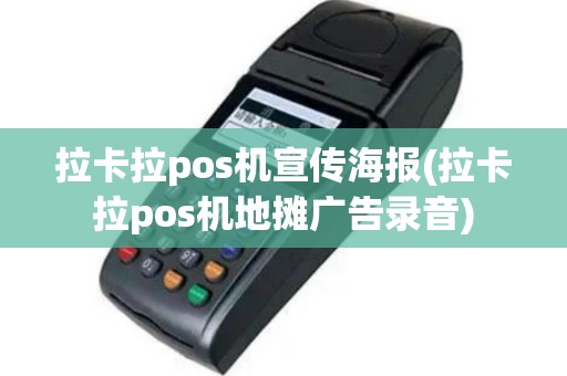 拉卡拉pos机宣传海报(拉卡拉pos机地摊广告录音)