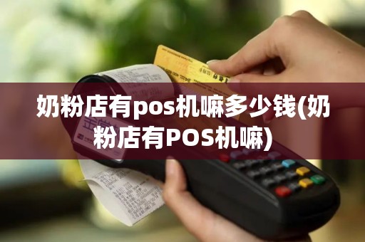 奶粉店有pos机嘛多少钱(奶粉店有POS机嘛)