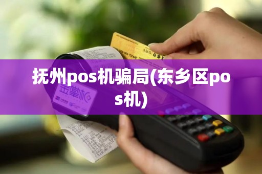 抚州pos机骗局(东乡区pos机)