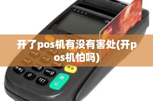 开了pos机有没有害处(开pos机怕吗)