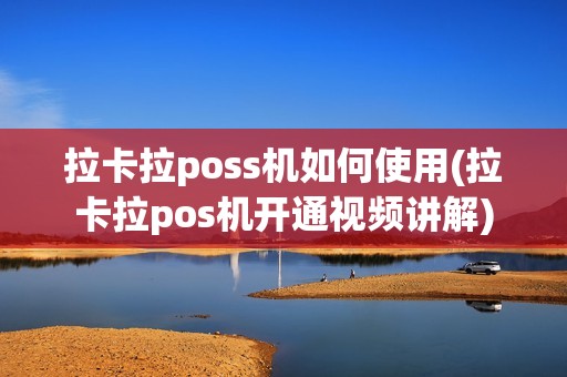拉卡拉poss机如何使用(拉卡拉pos机开通视频讲解)