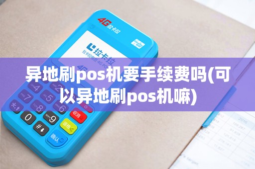 异地刷pos机要手续费吗(可以异地刷pos机嘛)