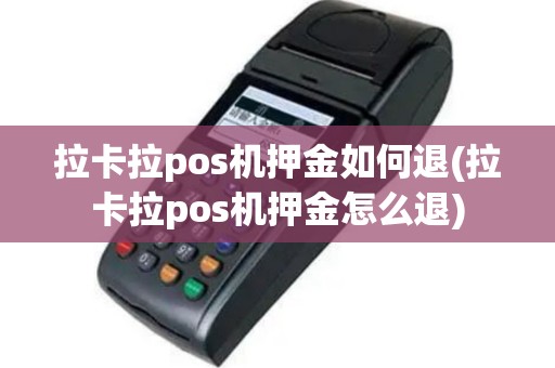 拉卡拉pos机押金如何退(拉卡拉pos机押金怎么退)