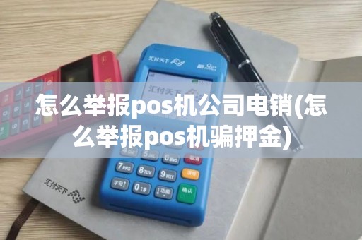 怎么举报pos机公司电销(怎么举报pos机骗押金)