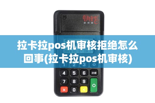 拉卡拉pos机审核拒绝怎么回事(拉卡拉pos机审核)