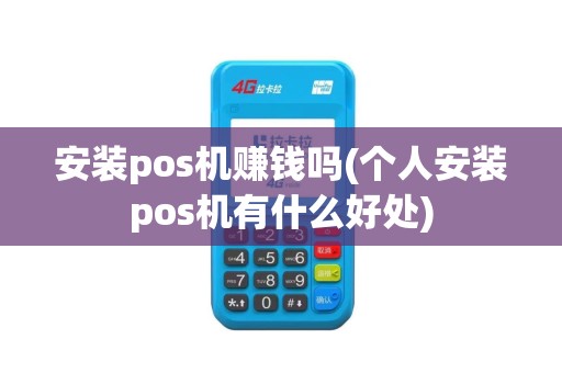 安装pos机赚钱吗(个人安装pos机有什么好处)