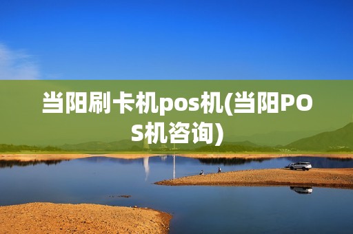 当阳刷卡机pos机(当阳POS机咨询)