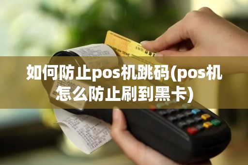 如何防止pos机跳码(pos机怎么防止刷到黑卡)