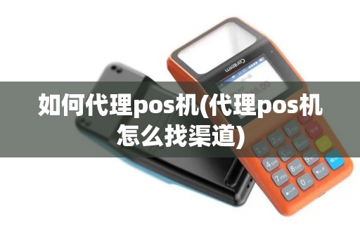如何代理pos机(代理pos机怎么找渠道)