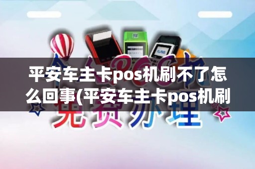 平安车主卡pos机刷不了怎么回事(平安车主卡pos机刷不了)