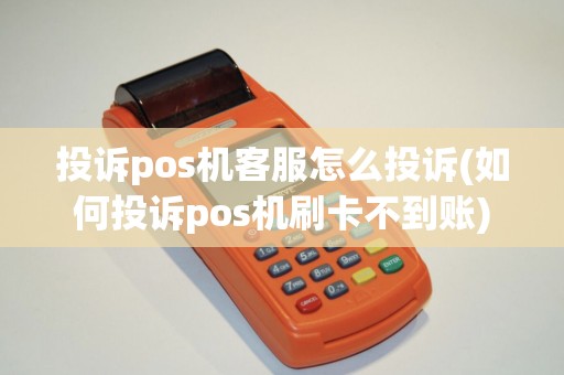 投诉pos机客服怎么投诉(如何投诉pos机刷卡不到账)