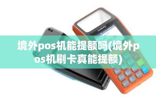 境外pos机能提额吗(境外pos机刷卡真能提额)