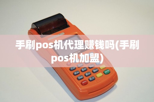 手刷pos机代理赚钱吗(手刷pos机加盟)