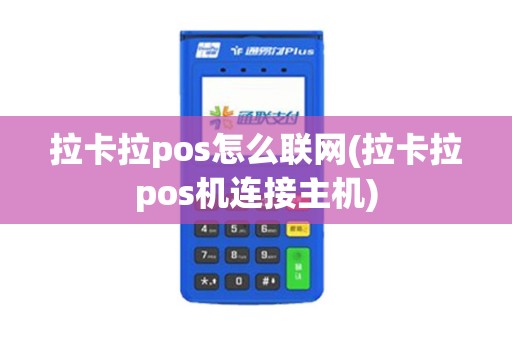 拉卡拉pos怎么联网(拉卡拉pos机连接主机)