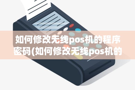 如何修改无线pos机的程序密码(如何修改无线pos机的程序)